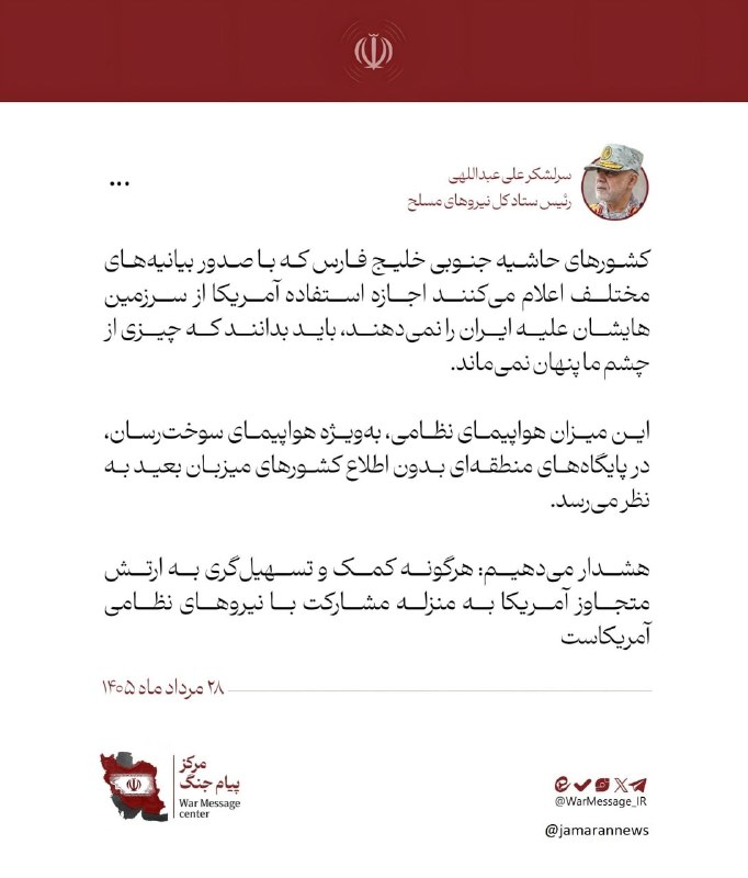 سرلشکر علی عبداللهی، رئیس ستاد کل نیروهای مسلح: کشورهای حاشیه جنوبی خلیج فارس که با صدور بیانیههای مختلف اعلام میکنند اجازه استفاده آمریکا از