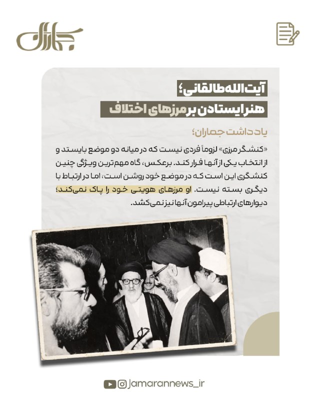 آیتالله طالقانی؛ هنر ایستادن بر مرزهای اختلاف یادداشتی از: جماران «کنشگر مرزی» لزوماً فردی نیست که در میانه دو موضع بایستد و از انتخاب یکی از آنها فرار کند