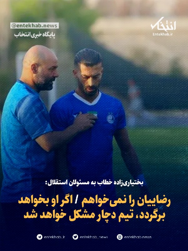 بختیاریزاده خطاب به مسئولان استقلال: رضاییان را نمیخواهم / اگر او بخواهد برگردد، تیم دچار مشکل خواهد شد